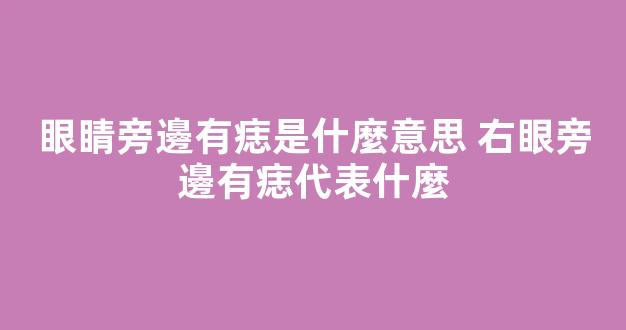 眼睛旁邊有痣是什麼意思 右眼旁邊有痣代表什麼